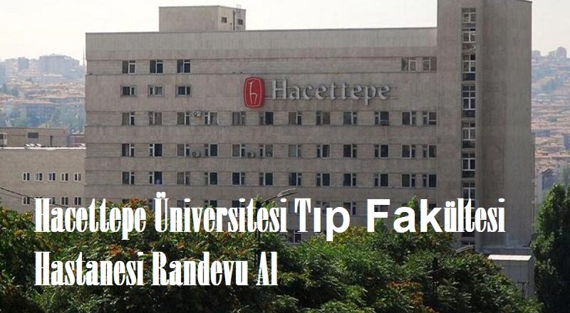 Hacettepe Üniversitesi Randevu Al, HÜ Tıp Fakültesi Hastanesi Online Randevu
