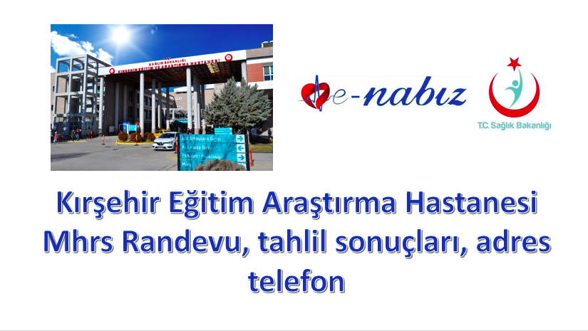 Kırşehir Eğitim Araştırma Hastanesi Mhrs Randevu, tahlil sonuçları, adres telefon